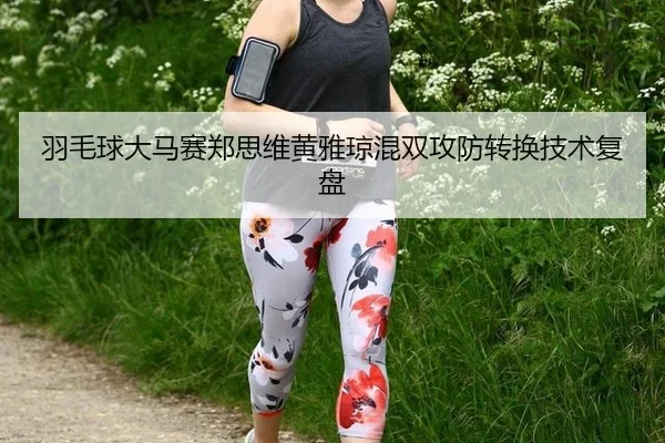 羽毛球大马赛郑思维黄雅琼混双攻防转换技术复盘