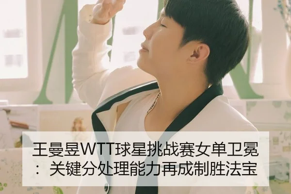 王曼昱WTT球星挑战赛女单卫冕：关键分处理能力再成制胜法宝