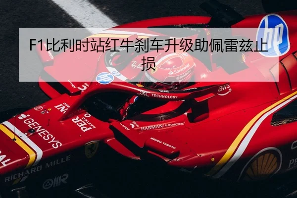 F1比利时站红牛刹车升级助佩雷兹止损
