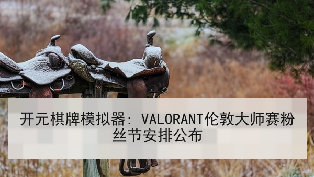 开元棋牌模拟器: VALORANT伦敦大师赛粉丝节安排公布 开元棋牌模拟器: VALORANT伦敦大师赛粉丝节安排公布