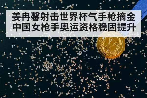姜冉馨射击世界杯气手枪摘金 中国女枪手奥运资格稳固提升