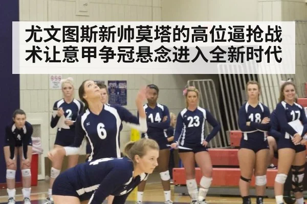 尤文图斯新帅莫塔的高位逼抢战术让意甲争冠悬念进入全新时代