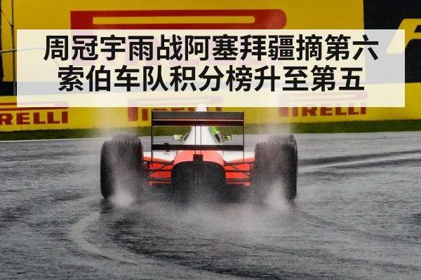 周冠宇雨战阿塞拜疆摘第六 索伯车队积分榜升至第五