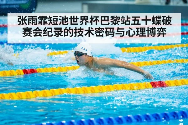 张雨霏短池世界杯巴黎站五十蝶破赛会纪录的技术密码与心理博弈