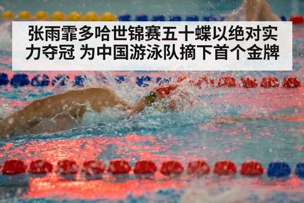 张雨霏多哈世锦赛五十蝶以绝对实力夺冠 为中国游泳队摘下首个金牌