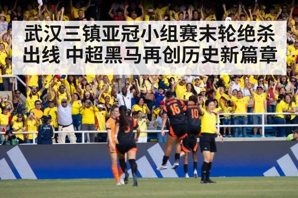 武汉三镇亚冠小组赛末轮绝杀出线 中超黑马再创历史新篇章