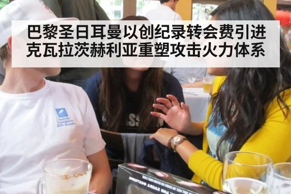 巴黎圣日耳曼以创纪录转会费引进克瓦拉茨赫利亚重塑攻击火力体系