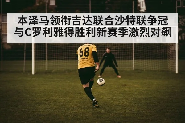本泽马领衔吉达联合沙特联争冠 与C罗利雅得胜利新赛季激烈对飙