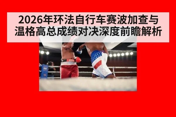 2026年环法自行车赛波加查与温格高总成绩对决深度前瞻解析